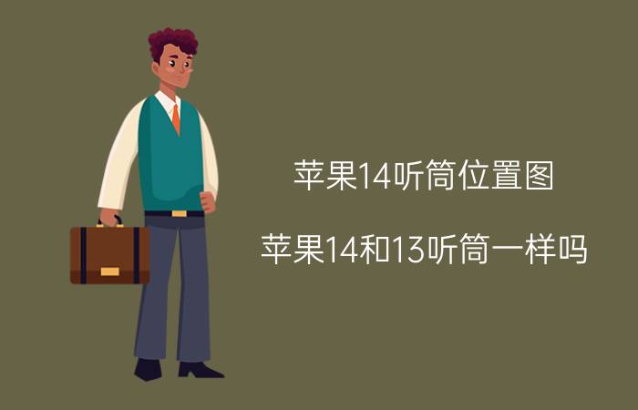 苹果14听筒位置图 苹果14和13听筒一样吗？